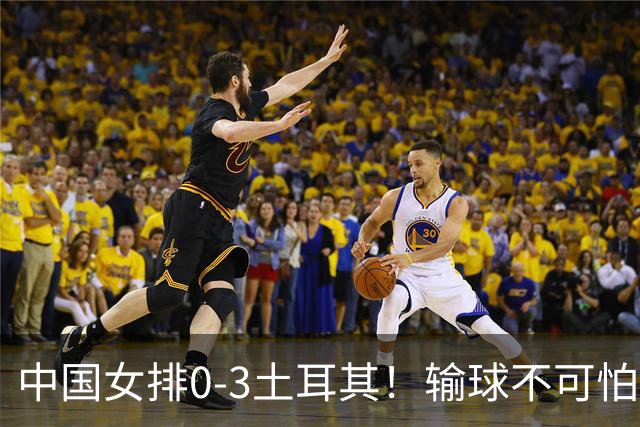 中国女排0-3土耳其！输球不可怕 麻烦的是这三年件事 赵勇遇难题