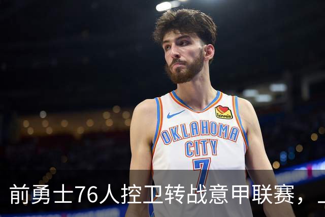 前勇士76人控卫转战意甲联赛，上赛季他在以色列赛场表现平平？