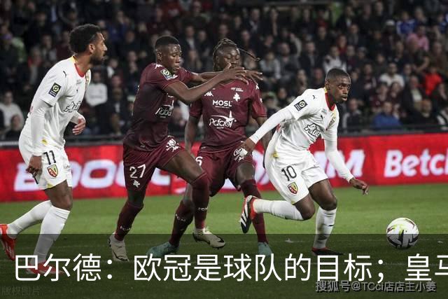 巴尔德：欧冠是球队的目标；皇马引援多？我们专注于自己