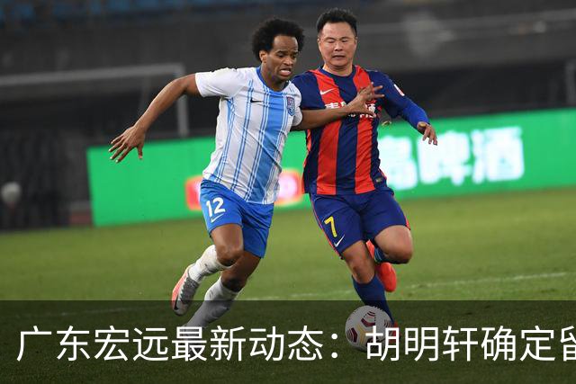 广东宏远最新动态：胡明轩确定留守球队，徐昕没有被买断，新任主教练即将到队履职