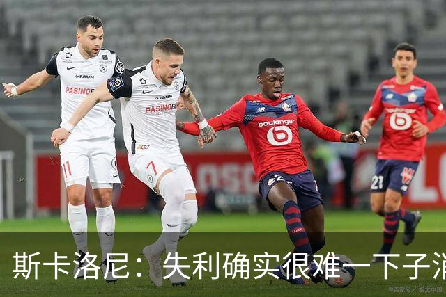 斯卡洛尼：失利确实很难一下子消化，但我们依然保持了风度