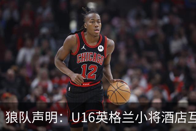 狼队声明：U16英格兰小将酒店互殴视频疯传，俱乐部称画面外有隐情